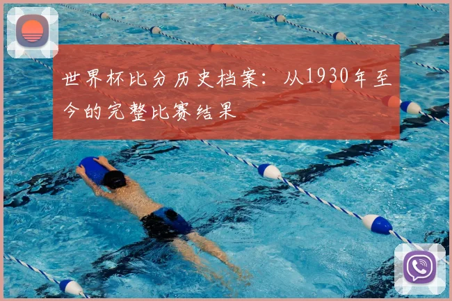 世界杯比分历史档案:从1930年至今的完整比赛结果