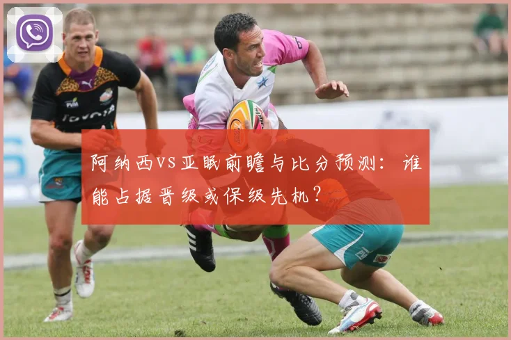 阿纳西vs亚眠前瞻与比分预测:谁能占据晋级或保级先机?